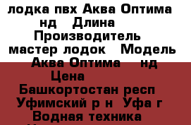 лодка пвх Аква Оптима 260нд › Длина ­ 260 › Производитель ­ мастер лодок › Модель ­  Аква Оптима 260нд › Цена ­ 8 500 - Башкортостан респ., Уфимский р-н, Уфа г. Водная техника » Надувные лодки   